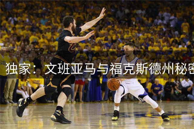 独家：文班亚马与福克斯德州秘密特训 马刺新星休赛期苦练引关注